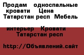 Продам 2 односпальные кровати  › Цена ­ 3 000 - Татарстан респ. Мебель, интерьер » Кровати   . Татарстан респ.